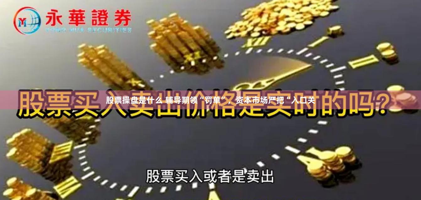 股票操盘是什么 辅导期领“罚单”，资本市场严把“入口关