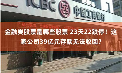 金融类股票是哪些股票 23天22跌停！这家公司39亿元存款无法收回？