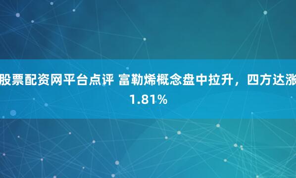 股票配资网平台点评 富勒烯概念盘中拉升，四方达涨1.81%