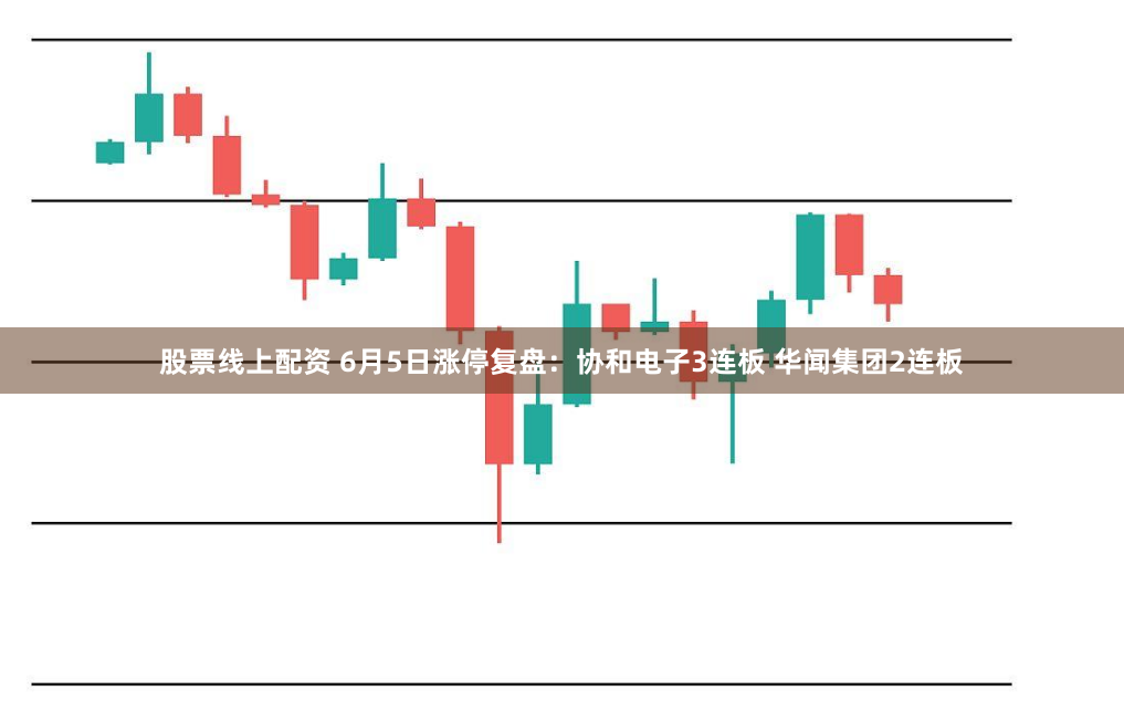 股票线上配资 6月5日涨停复盘：协和电子3连板 华闻集团2连板