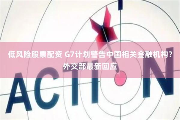 低风险股票配资 G7计划警告中国相关金融机构？外交部最新回应