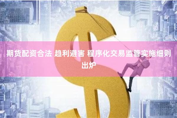 期货配资合法 趋利避害 程序化交易监管实施细则出炉