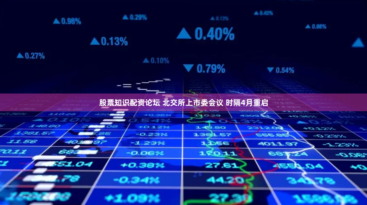 股票知识配资论坛 北交所上市委会议 时隔4月重启