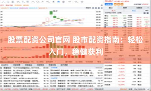 股票配资公司官网 股市配资指南：轻松入门，稳健获利