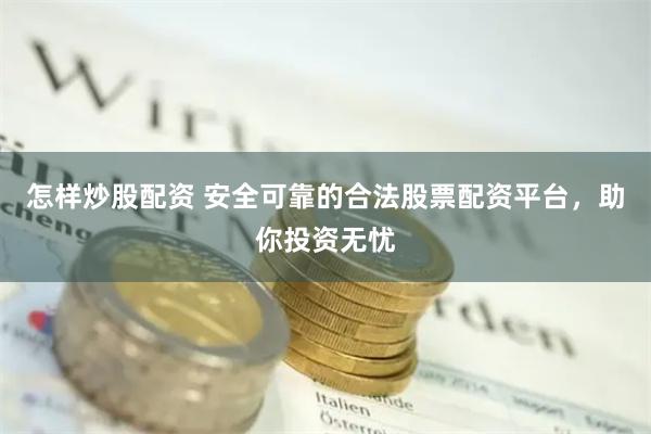 怎样炒股配资 安全可靠的合法股票配资平台，助你投资无忧