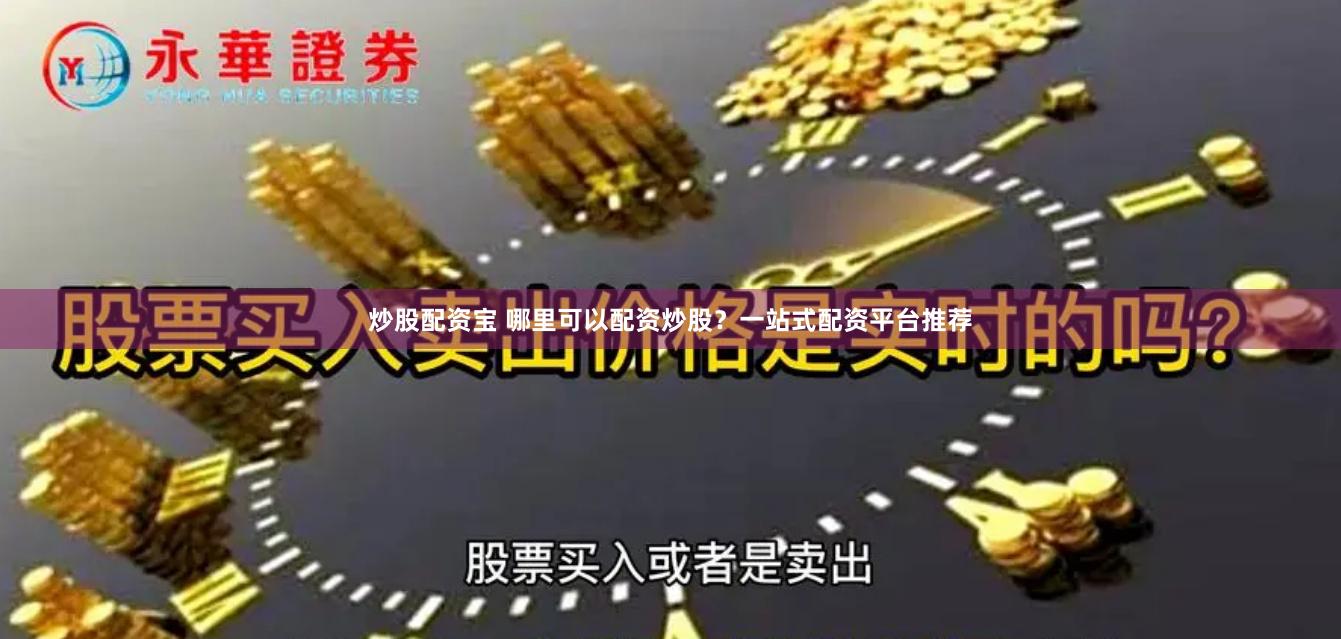炒股配资宝 哪里可以配资炒股？一站式配资平台推荐