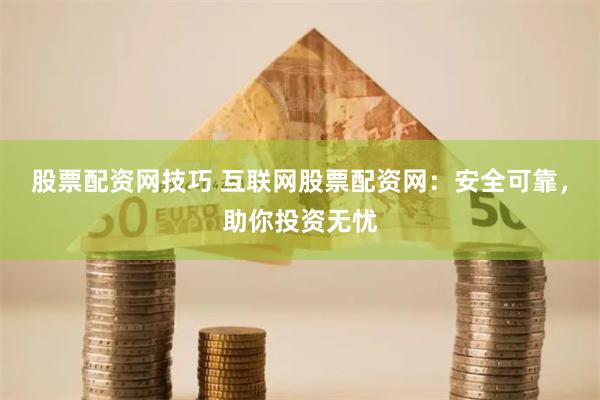 股票配资网技巧 互联网股票配资网：安全可靠，助你投资无忧