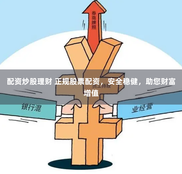 配资炒股理财 正规股票配资，安全稳健，助您财富增值