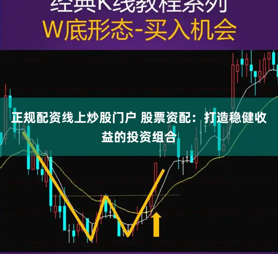 正规配资线上炒股门户 股票资配:打造稳健收益的投资组合