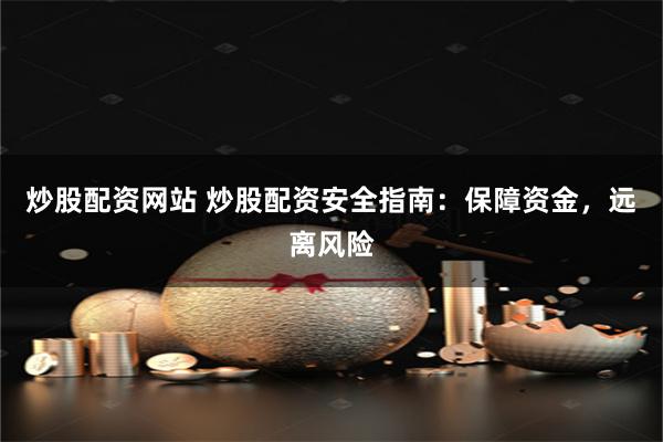 炒股配资网站 炒股配资安全指南：保障资金，远离风险