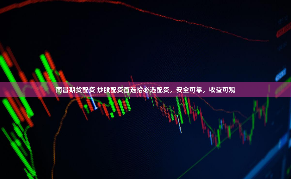 南昌期货配资 炒股配资首选拾必选配资，安全可靠，收益可观