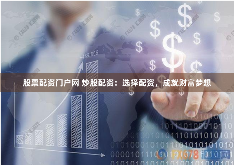 股票配资门户网 炒股配资：选择配资，成就财富梦想
