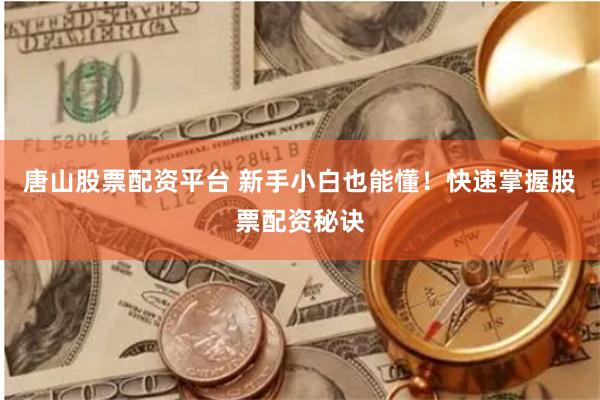 唐山股票配资平台 新手小白也能懂！快速掌握股票配资秘诀