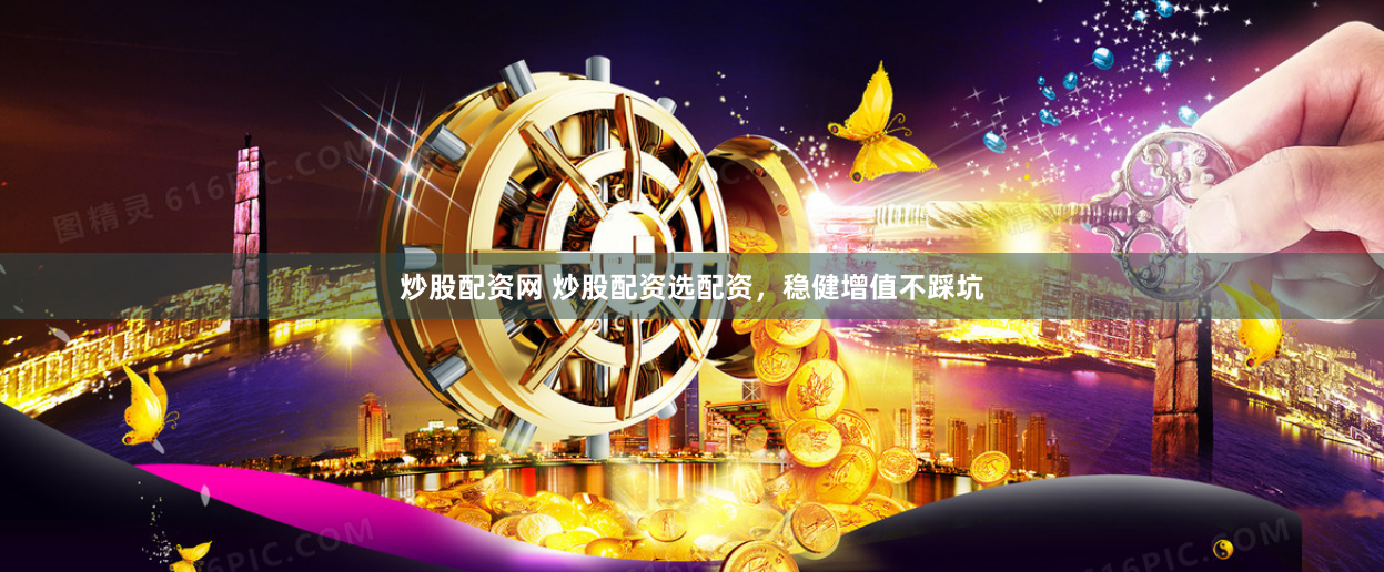 炒股配资网 炒股配资选配资，稳健增值不踩坑