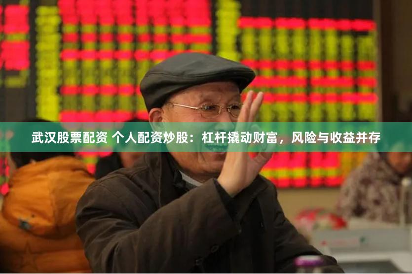 武汉股票配资 个人配资炒股：杠杆撬动财富，风险与收益并存