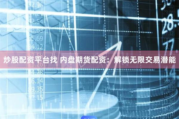 炒股配资平台找 内盘期货配资：解锁无限交易潜能