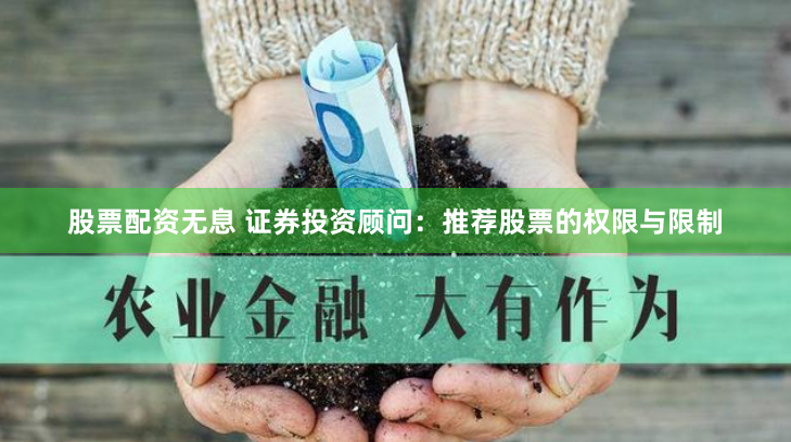 股票配资无息 证券投资顾问：推荐股票的权限与限制