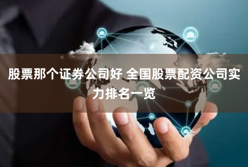 股票那个证券公司好 全国股票配资公司实力排名一览