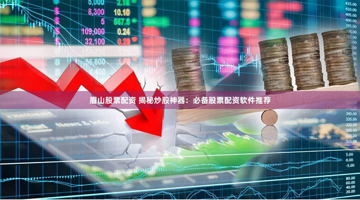 眉山股票配资 揭秘炒股神器：必备股票配资软件推荐