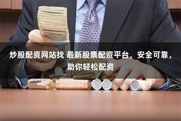 炒股配资网站找 最新股票配资平台，安全可靠，助你轻松配资