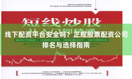 线下配资平台安全吗?正规股票配资公司排名与选择指南