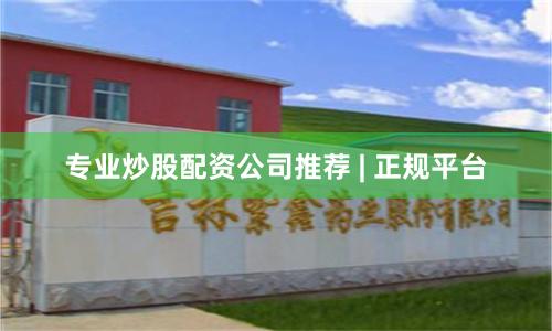 专业炒股配资公司推荐 | 正规平台