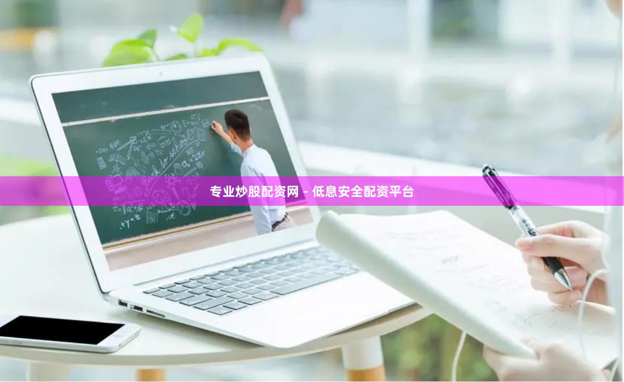 专业炒股配资网 - 低息安全配资平台