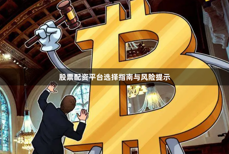 股票配资平台选择指南与风险提示