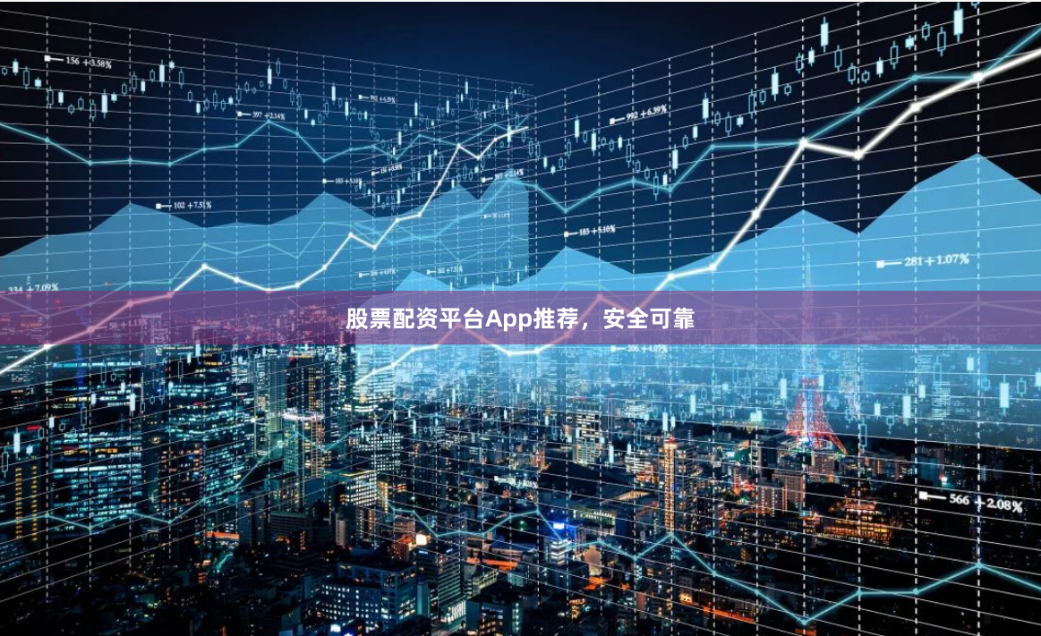 股票配资平台App推荐，安全可靠
