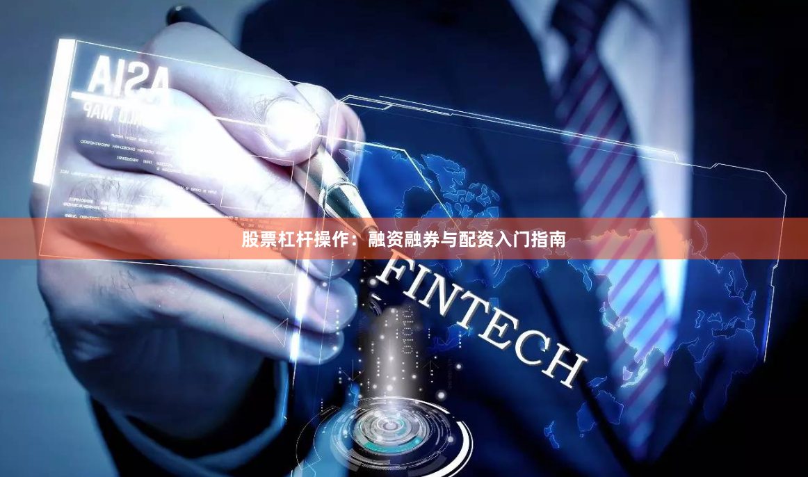 股票杠杆操作:融资融券与配资入门指南