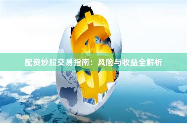 配资炒股交易指南:风险与收益全解析