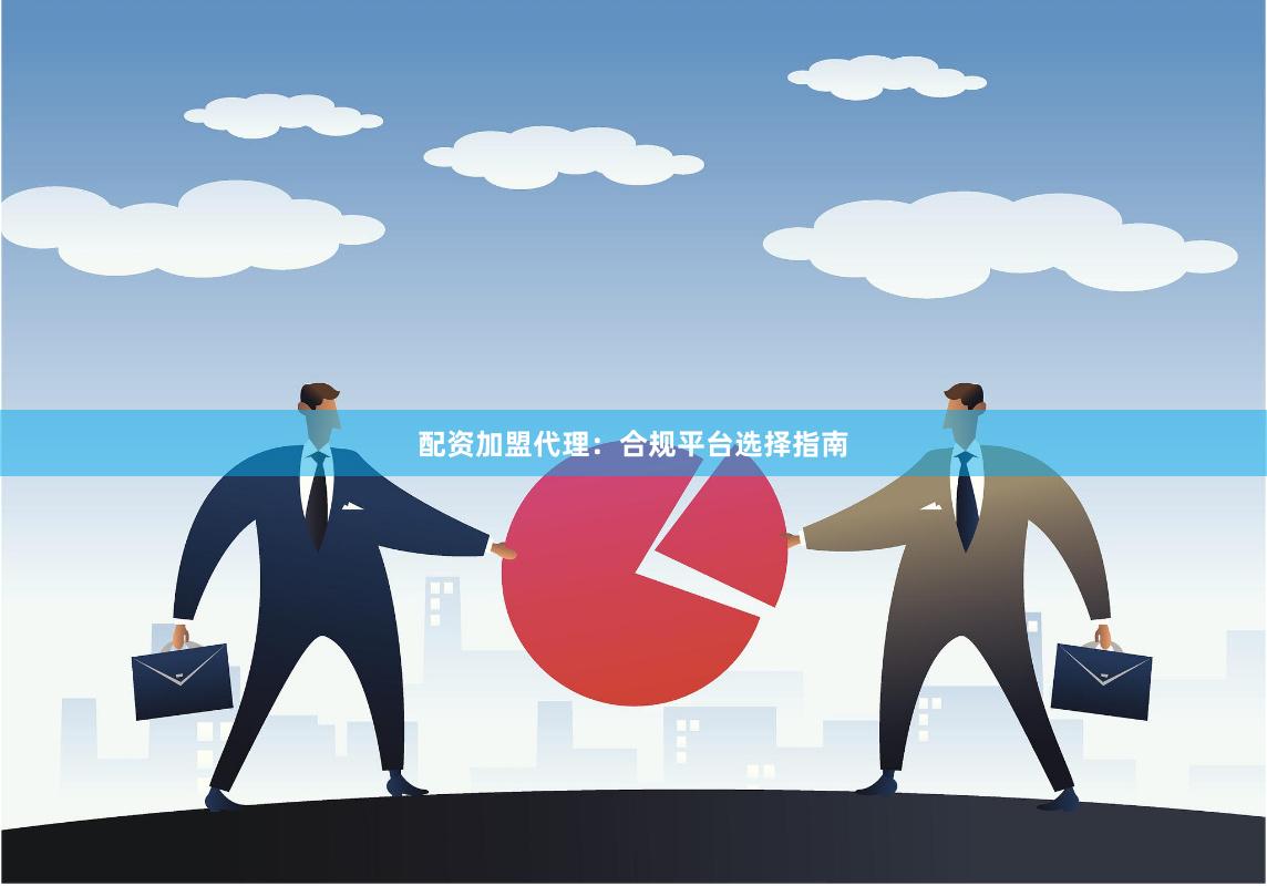配资加盟代理：合规平台选择指南