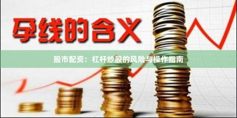 股市配资：杠杆炒股的风险与操作指南