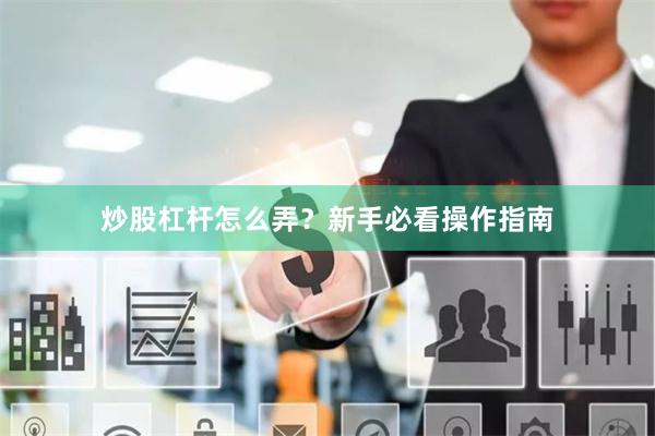 炒股杠杆怎么弄?新手必看操作指南