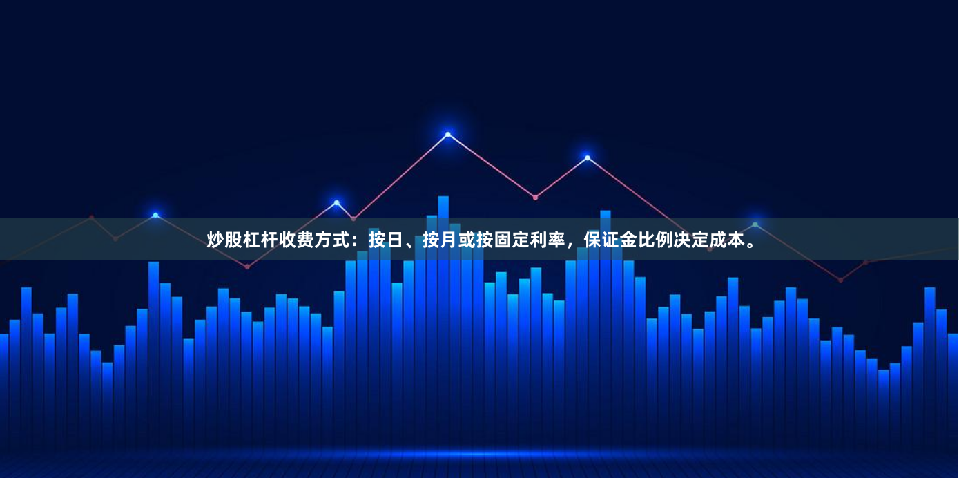 炒股杠杆收费方式：按日、按月或按固定利率，保证金比例决定成本。