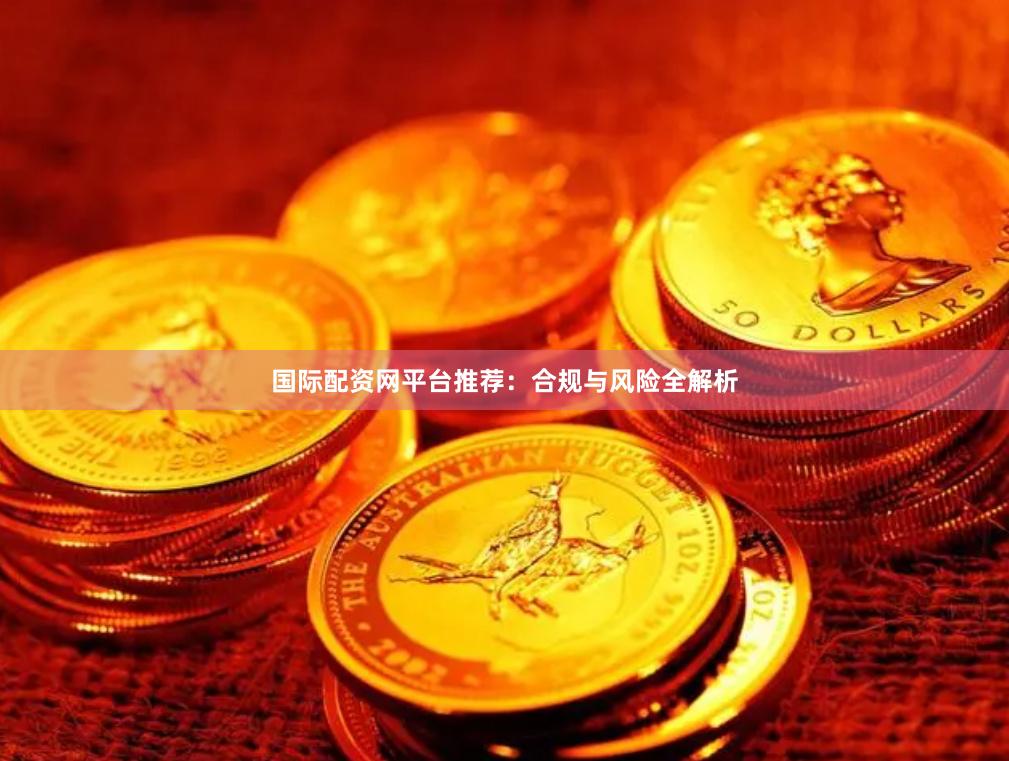 国际配资网平台推荐：合规与风险全解析