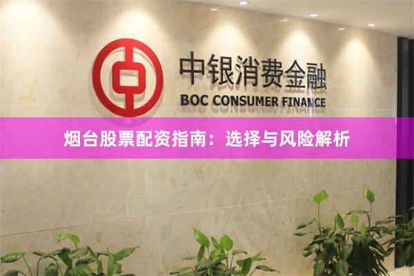 烟台股票配资指南：选择与风险解析