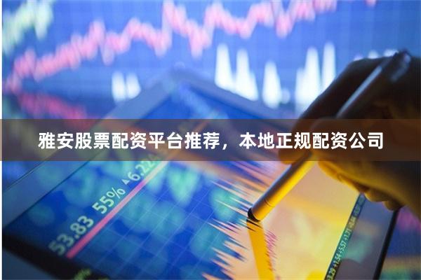 雅安股票配资平台推荐，本地正规配资公司