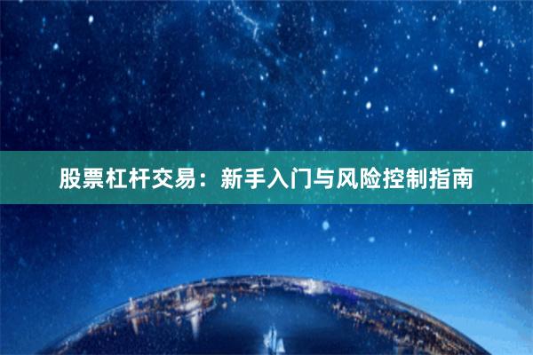 股票杠杆交易：新手入门与风险控制指南