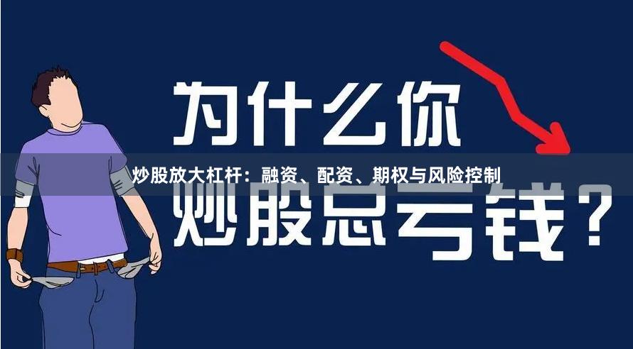 炒股放大杠杆：融资、配资、期权与风险控制