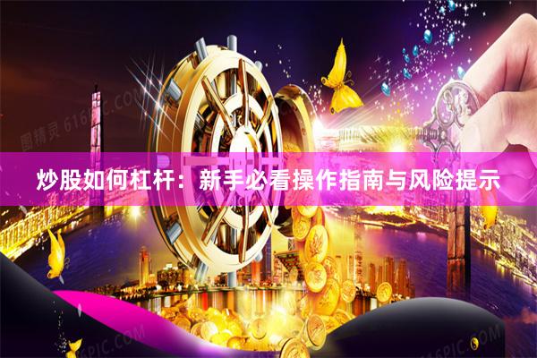 炒股如何杠杆：新手必看操作指南与风险提示