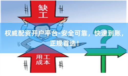 权威配资开户平台-安全可靠，快速到账，正规首选！