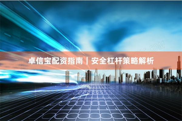 卓信宝配资指南｜安全杠杆策略解析