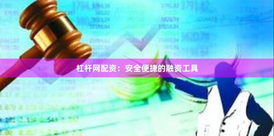杠杆网配资：安全便捷的融资工具