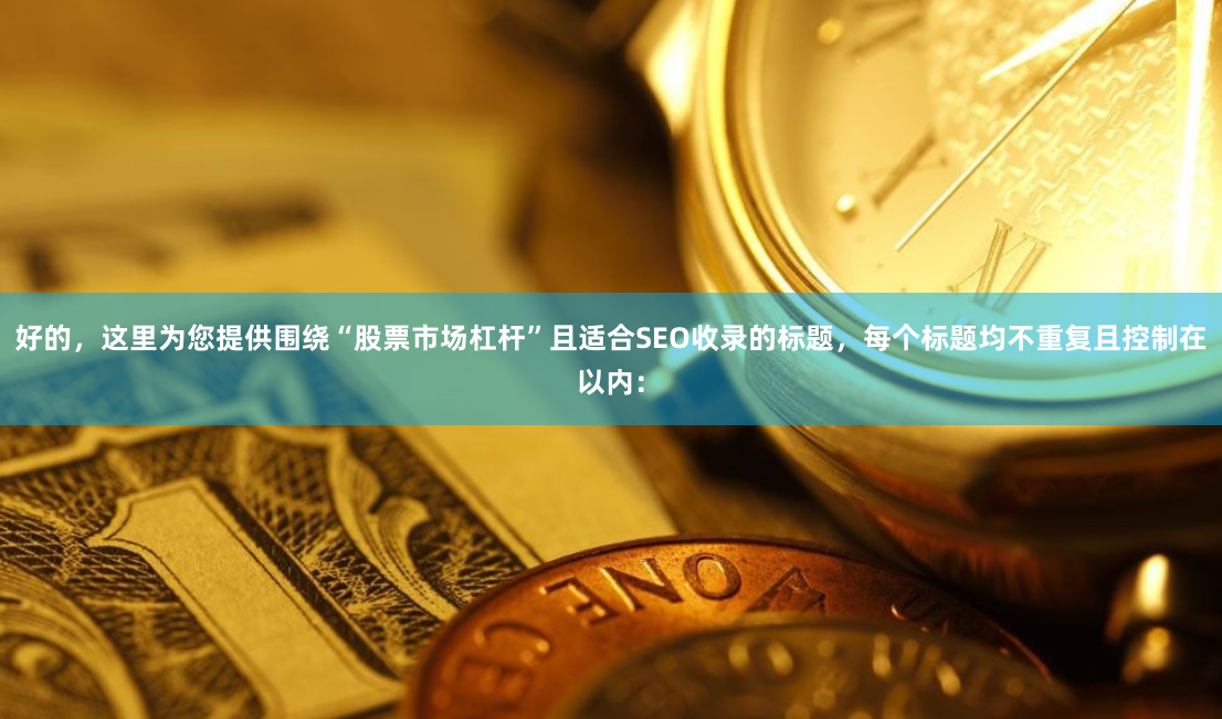 好的，这里为您提供围绕“股票市场杠杆”且适合SEO收录的标题，每个标题均不重复且控制在以内：