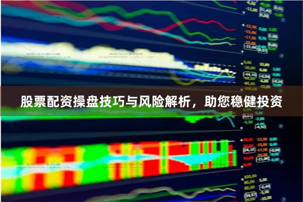 股票配资操盘技巧与风险解析，助您稳健投资