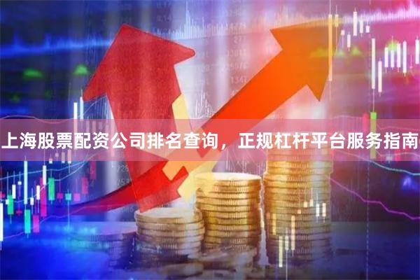 上海股票配资公司排名查询，正规杠杆平台服务指南