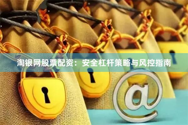 淘银网股票配资：安全杠杆策略与风控指南