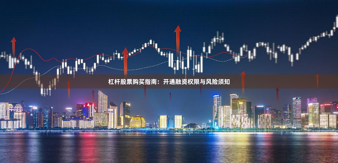 杠杆股票购买指南：开通融资权限与风险须知