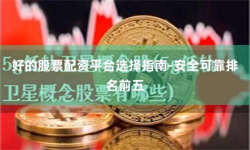 好的股票配资平台选择指南-安全可靠排名前五